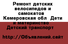 Ремонт детских велосипедов и самокатов - Кемеровская обл. Дети и материнство » Детский транспорт   